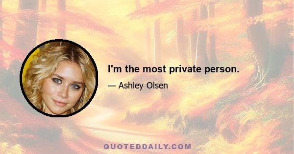 I'm the most private person.