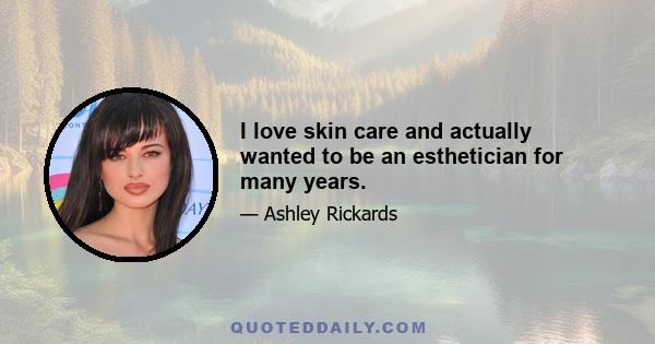 I love skin care and actually wanted to be an esthetician for many years.