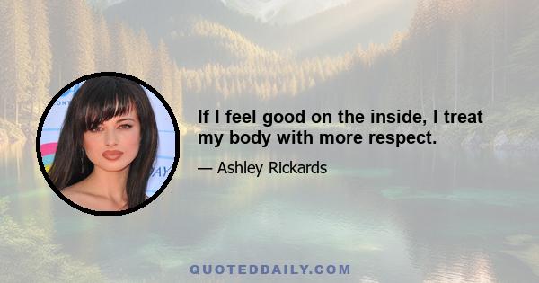 If I feel good on the inside, I treat my body with more respect.