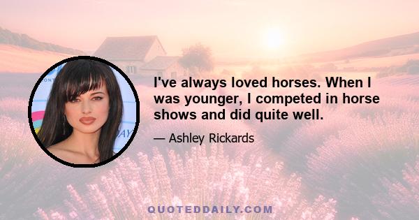 I've always loved horses. When I was younger, I competed in horse shows and did quite well.