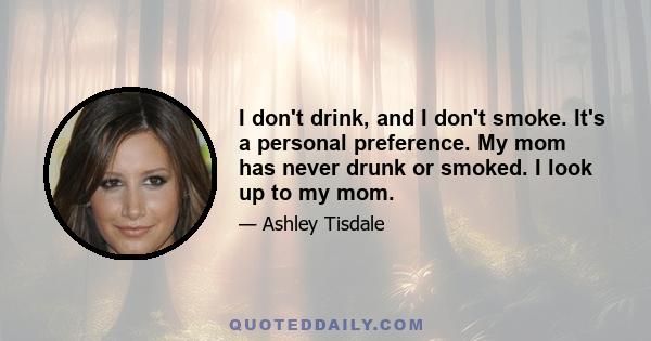 I don't drink, and I don't smoke. It's a personal preference. My mom has never drunk or smoked. I look up to my mom.