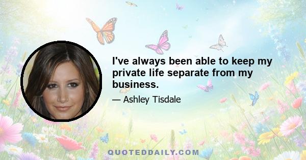 I've always been able to keep my private life separate from my business.