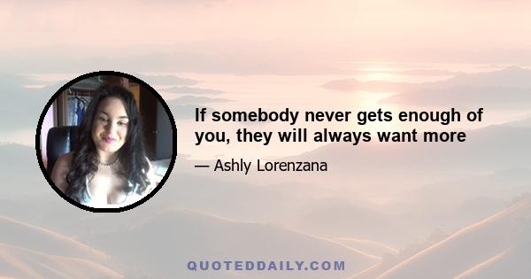 If somebody never gets enough of you, they will always want more