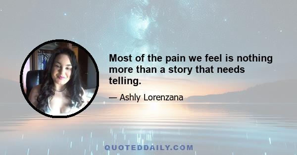 Most of the pain we feel is nothing more than a story that needs telling.