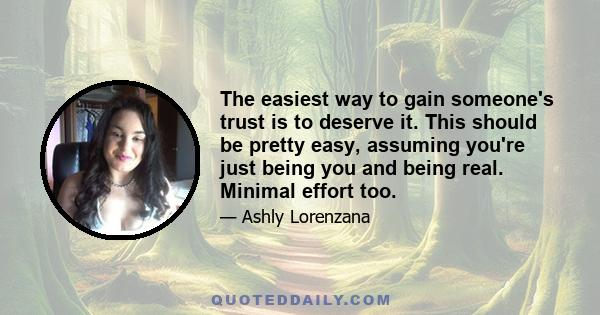 The easiest way to gain someone's trust is to deserve it. This should be pretty easy, assuming you're just being you and being real. Minimal effort too.