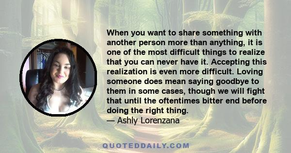 When you want to share something with another person more than anything, it is one of the most difficult things to realize that you can never have it. Accepting this realization is even more difficult. Loving someone