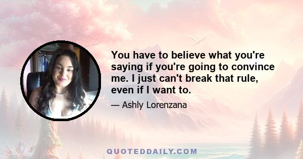 You have to believe what you're saying if you're going to convince me. I just can't break that rule, even if I want to.