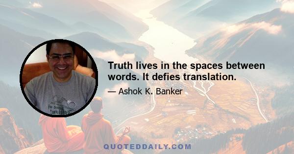 Truth lives in the spaces between words. It defies translation.