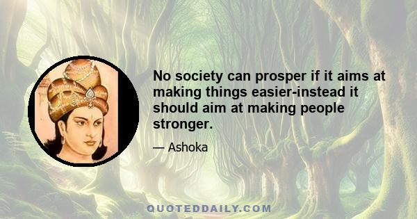 No society can prosper if it aims at making things easier-instead it should aim at making people stronger.