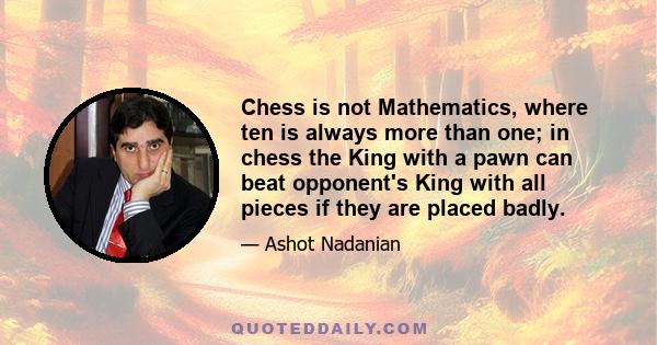 Chess is not Mathematics, where ten is always more than one; in chess the King with a pawn can beat opponent's King with all pieces if they are placed badly.