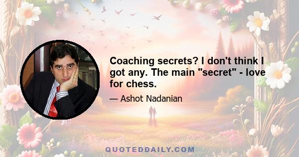 Coaching secrets? I don't think I got any. The main secret - love for chess.