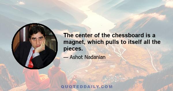 The center of the chessboard is a magnet, which pulls to itself all the pieces.