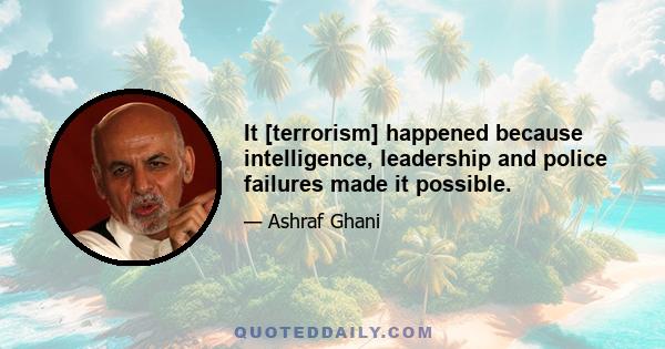 It [terrorism] happened because intelligence, leadership and police failures made it possible.