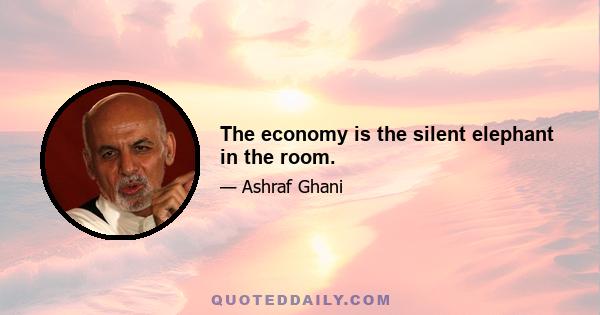 The economy is the silent elephant in the room.