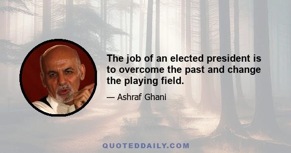 The job of an elected president is to overcome the past and change the playing field.