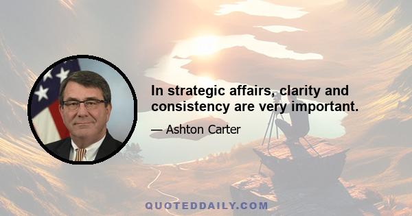 In strategic affairs, clarity and consistency are very important.