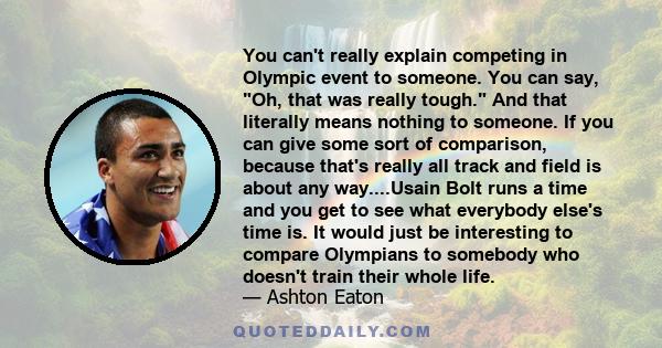 You can't really explain competing in Olympic event to someone. You can say, Oh, that was really tough. And that literally means nothing to someone. If you can give some sort of comparison, because that's really all