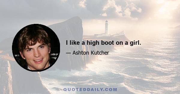 I like a high boot on a girl.