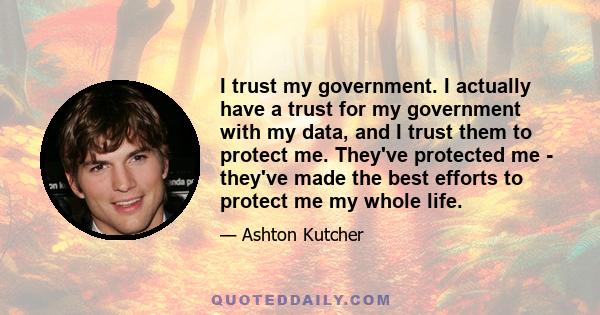 I trust my government. I actually have a trust for my government with my data, and I trust them to protect me. They've protected me - they've made the best efforts to protect me my whole life.