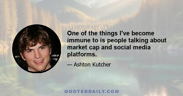 One of the things I've become immune to is people talking about market cap and social media platforms.