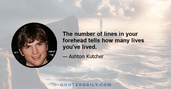 The number of lines in your forehead tells how many lives you've lived.