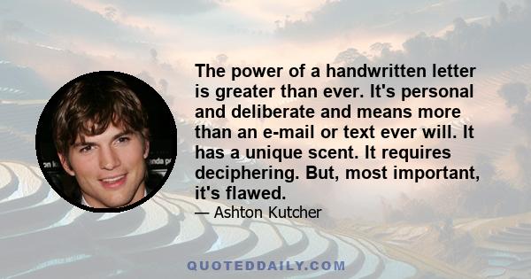 The power of a handwritten letter is greater than ever. It's personal and deliberate and means more than an e-mail or text ever will. It has a unique scent. It requires deciphering. But, most important, it's flawed.