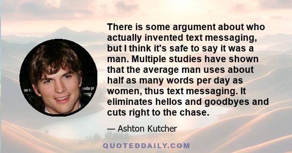 There is some argument about who actually invented text messaging, but I think it's safe to say it was a man. Multiple studies have shown that the average man uses about half as many words per day as women, thus text