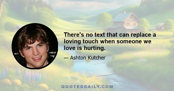 There's no text that can replace a loving touch when someone we love is hurting.