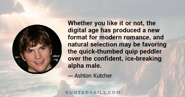 Whether you like it or not, the digital age has produced a new format for modern romance, and natural selection may be favoring the quick-thumbed quip peddler over the confident, ice-breaking alpha male.