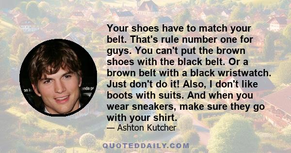 Your shoes have to match your belt. That's rule number one for guys. You can't put the brown shoes with the black belt. Or a brown belt with a black wristwatch. Just don't do it! Also, I don't like boots with suits. And 