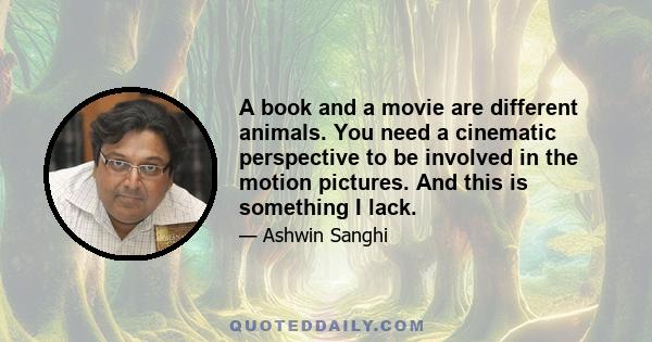 A book and a movie are different animals. You need a cinematic perspective to be involved in the motion pictures. And this is something I lack.