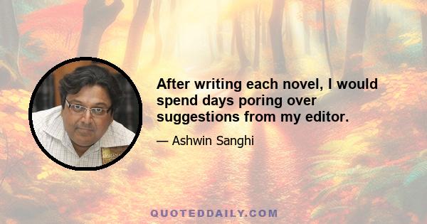 After writing each novel, I would spend days poring over suggestions from my editor.