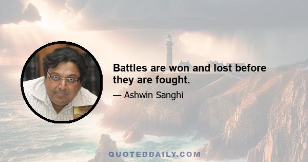 Battles are won and lost before they are fought.