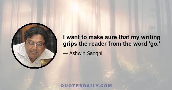 I want to make sure that my writing grips the reader from the word 'go.'