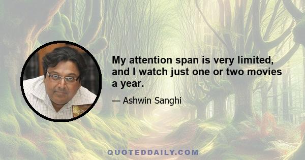 My attention span is very limited, and I watch just one or two movies a year.