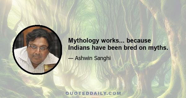 Mythology works... because Indians have been bred on myths.