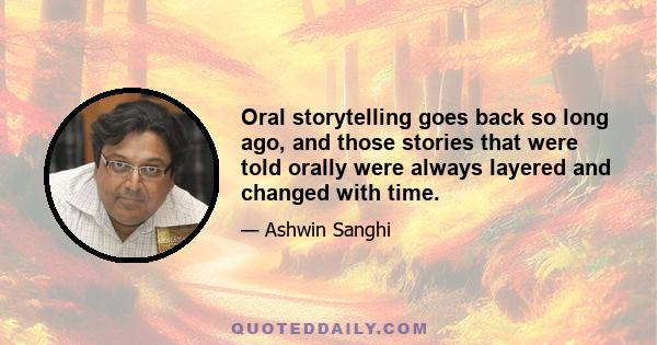 Oral storytelling goes back so long ago, and those stories that were told orally were always layered and changed with time.