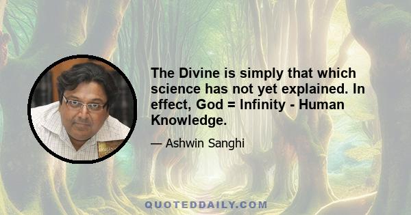 The Divine is simply that which science has not yet explained. In effect, God = Infinity - Human Knowledge.