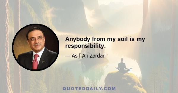 Anybody from my soil is my responsibility.