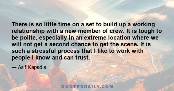 There is so little time on a set to build up a working relationship with a new member of crew. It is tough to be polite, especially in an extreme location where we will not get a second chance to get the scene. It is