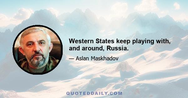 Western States keep playing with, and around, Russia.