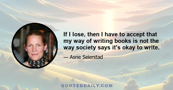 If I lose, then I have to accept that my way of writing books is not the way society says it's okay to write.