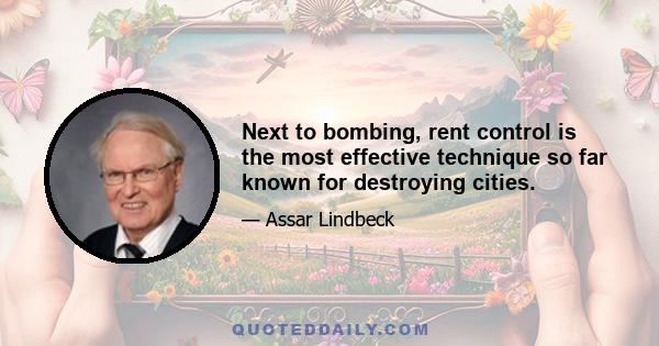 Next to bombing, rent control is the most effective technique so far known for destroying cities.