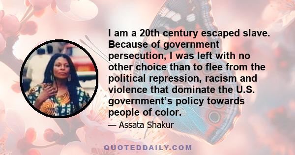 I am a 20th century escaped slave. Because of government persecution, I was left with no other choice than to flee from the political repression, racism and violence that dominate the U.S. government’s policy towards