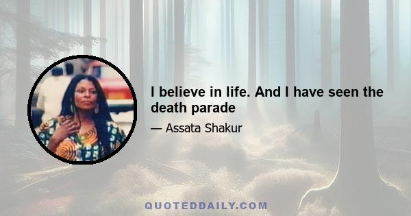 I believe in life. And I have seen the death parade