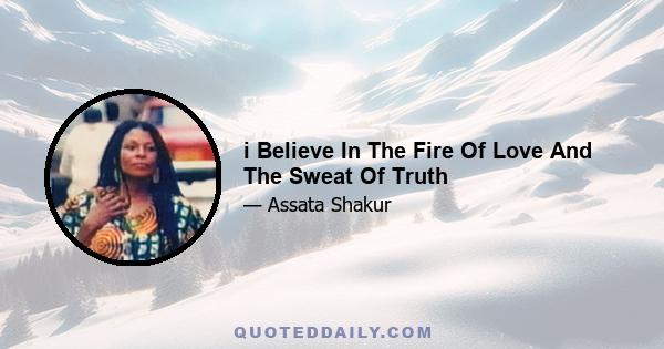 i Believe In The Fire Of Love And The Sweat Of Truth