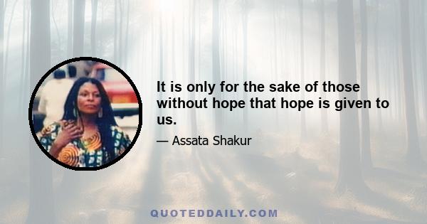 It is only for the sake of those without hope that hope is given to us.