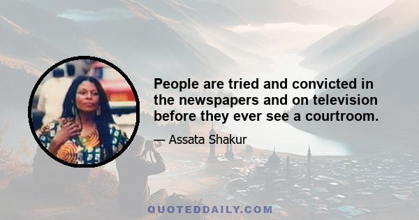 People are tried and convicted in the newspapers and on television before they ever see a courtroom.