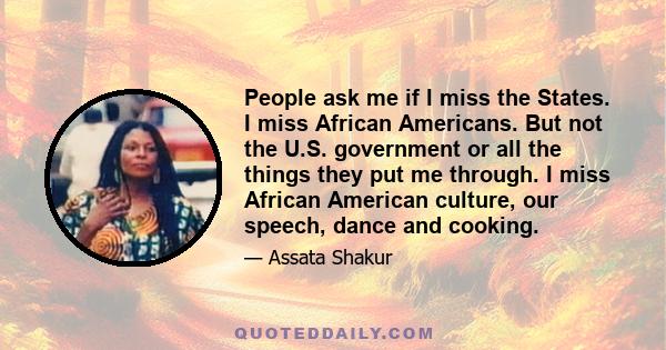 People ask me if I miss the States. I miss African Americans. But not the U.S. government or all the things they put me through. I miss African American culture, our speech, dance and cooking.