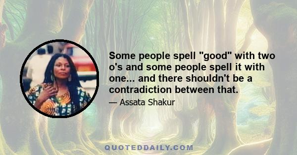 Some people spell good with two o's and some people spell it with one... and there shouldn't be a contradiction between that.